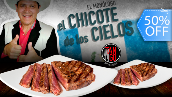 [Imagen:¡Paga Q180 en lugar de Q360 por Cena Show para 2 que Incluye: 2 Entradas para El Monólogo “El Chicote de los Cielos! + 2 Platos de Lomito, Papa Horneada y Ensalada + 2 Bebidas Naturales!]